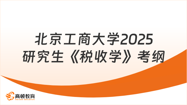 新鲜出炉！北京工商大学2025研究生《税收学》考试大纲公布了！