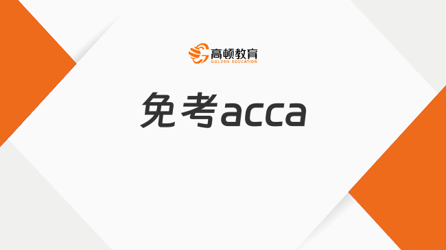 免考acca的科目有哪些？信息政策一覽！