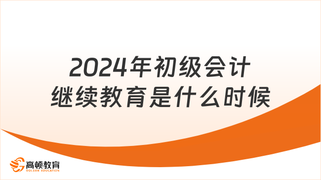 2024年初級會計(jì)繼續(xù)教育是什么時(shí)候