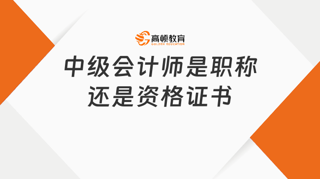 中级会计师是职称还是资格证书