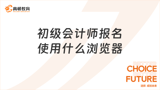 初级会计师报名使用什么浏览器