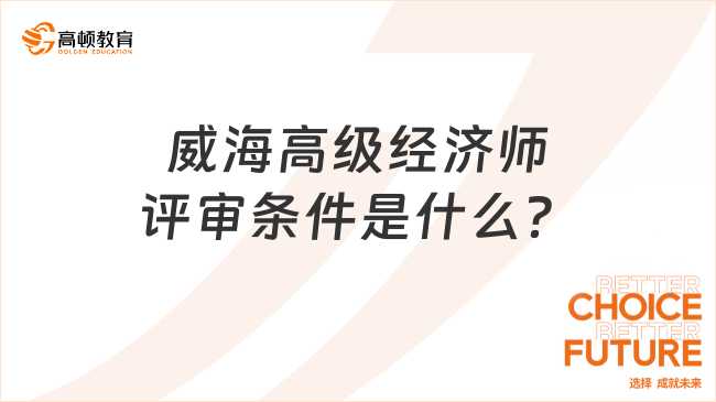 速來了解！威海高級經(jīng)濟(jì)師評審條件是什么？