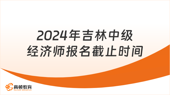 2024年吉林中級經(jīng)濟(jì)師報(bào)名將于9月3日截止！