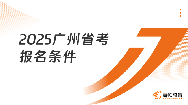 2025廣州省考報(bào)名條件是什么？滿足這些就能報(bào)考