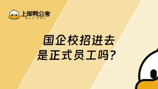 国企校招进去是正式员工吗？