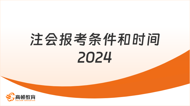 注會報考條件和時間2024？速看你是否滿足！