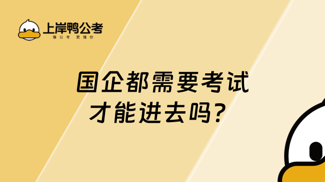 国企都需要考试才能进去吗？