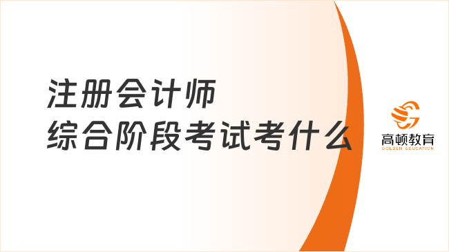 注冊會計師綜合階段考試考什么？注會綜合階段怎么學？