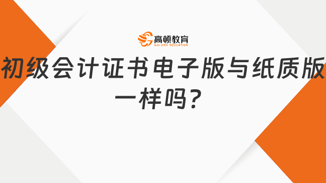 初级会计证书电子版与纸质版一样吗？