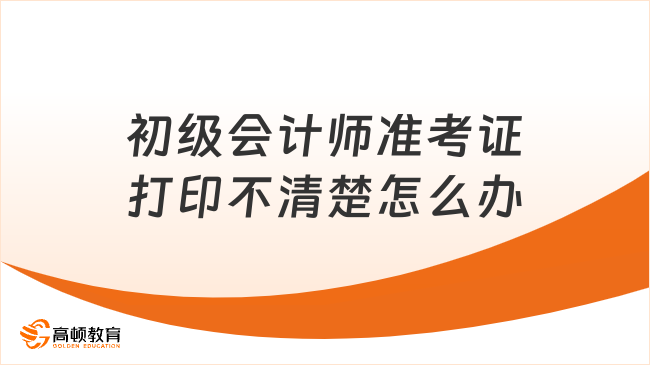 初级会计师准考证打印不清楚怎么办