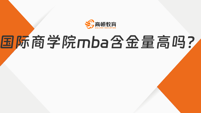 国际商学院mba含金量高吗？推荐这两所院校