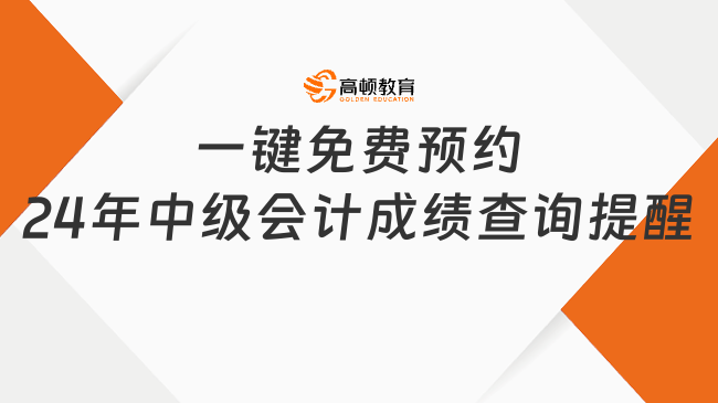 一鍵免費預約2024年中級會計成績查詢提醒！