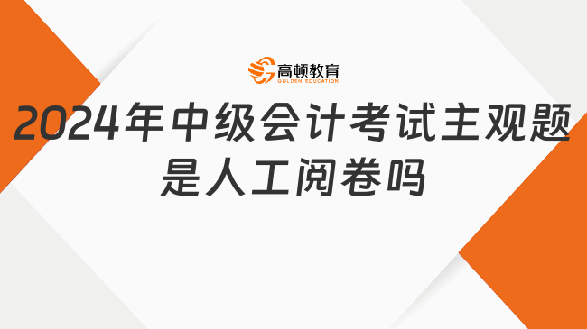 2024年中級會計(jì)考試主觀題是人工閱卷嗎?