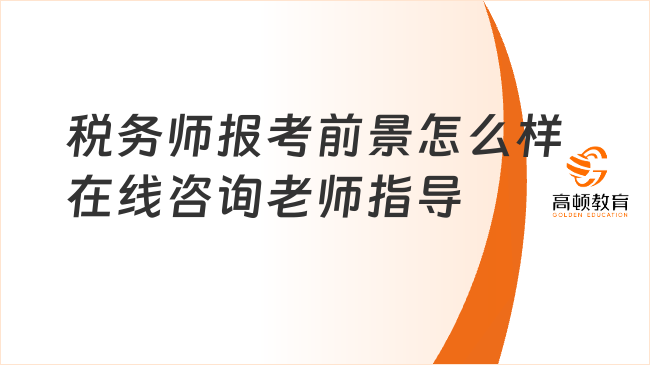 税务师报考前景怎么样在线咨询老师指导