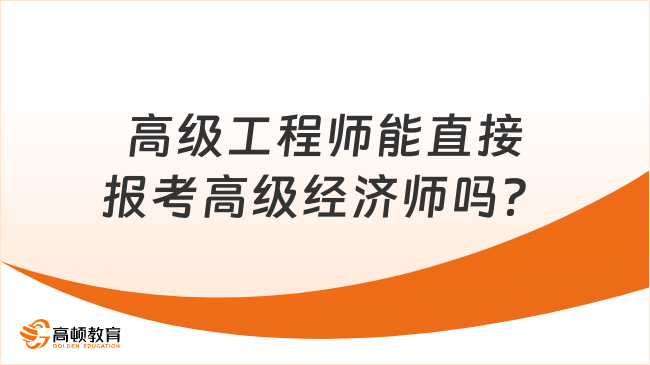 高级工程师能直接报考高级经济师吗？