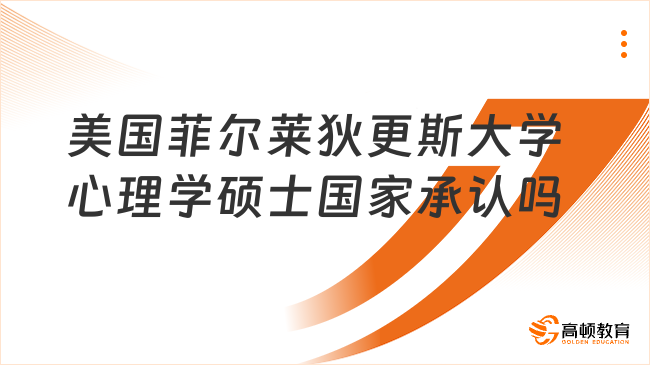 美國菲爾萊狄更斯大學(xué)心理學(xué)碩士國家承認(rèn)嗎？當(dāng)然承認(rèn)！