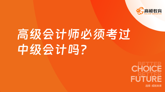 不懂就问！高级会计师必须考过中级会计吗？