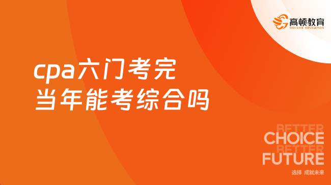 cpa六门考完当年能考综合吗？综合都考啥？速来了解！