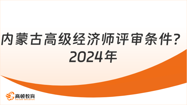 內(nèi)蒙古高級(jí)經(jīng)濟(jì)師評(píng)審條件？2024年