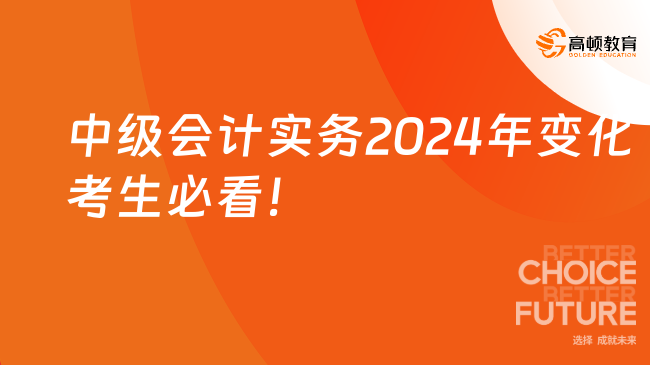 中級會(huì)計(jì)實(shí)務(wù)2024年變化，考生必看！