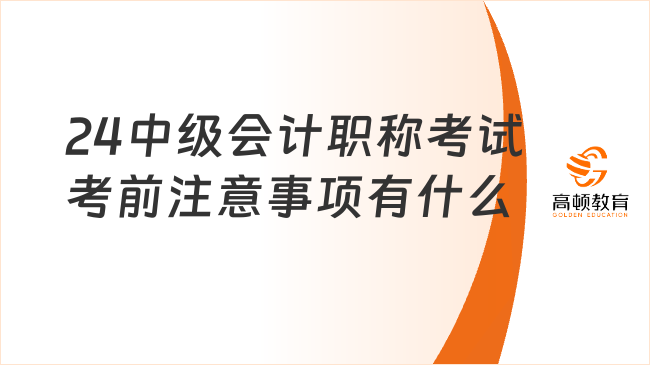 24中级会计职称考试考前注意事项有什么