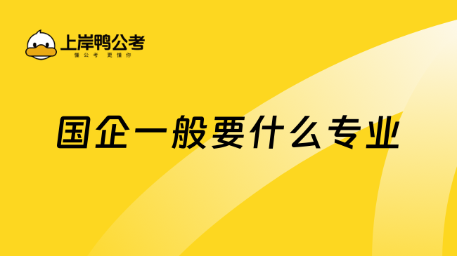 國企一般要什么專業(yè)？一文解答!