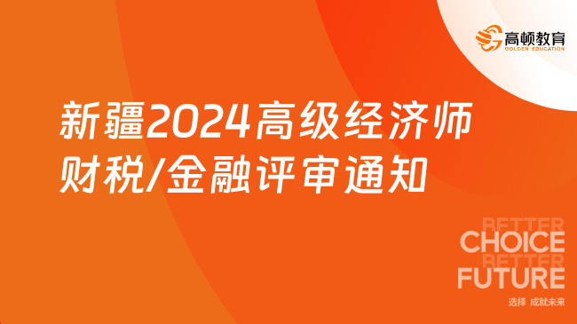 新疆2024年高级经济师财税/金融专业评审通知发布！