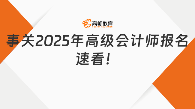 事關(guān)2025年高級會(huì)計(jì)師報(bào)名，速看！