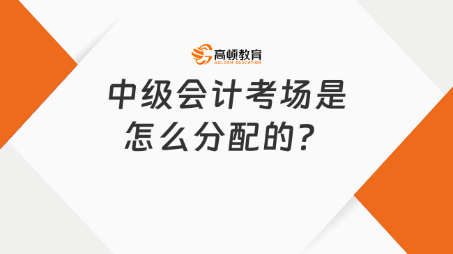 中級會計考場是怎么分配的？