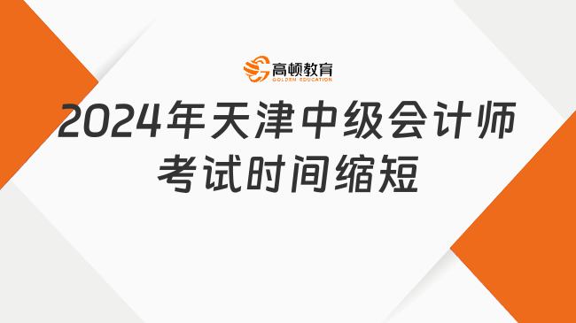 2024年天津中級會計師考試時間縮短為：9月7日至8日