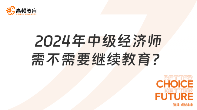 2024年中級經(jīng)濟(jì)師需不需要繼續(xù)教育？不需要！