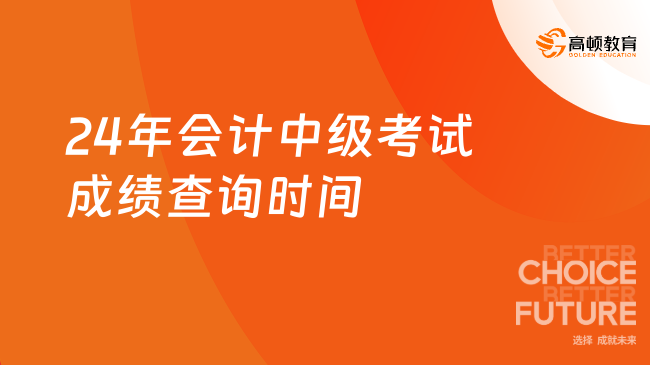 24年會計中級考試成績查詢時間 10月31日前