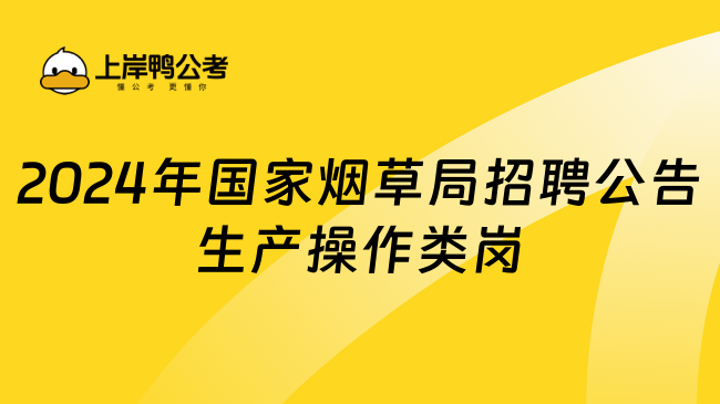 2024年國家煙草局招聘公告生產操作類崗位！應屆生必看！