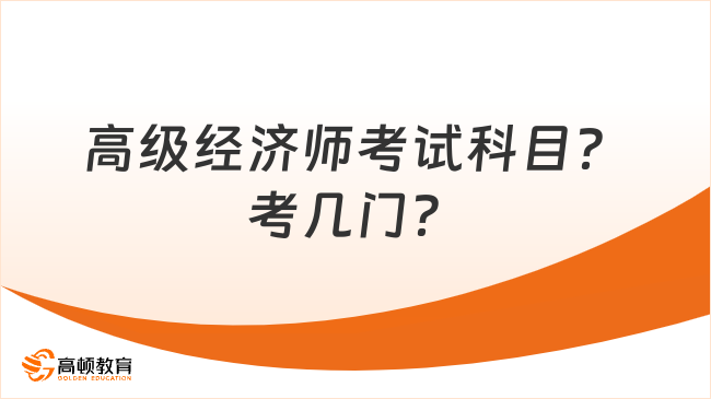 高級(jí)經(jīng)濟(jì)師考試科目？考幾門？