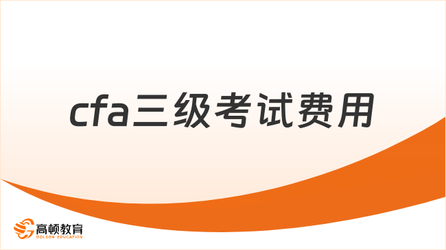 cfa三級(jí)考試費(fèi)用