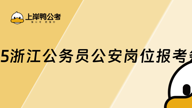 2025浙江公务员公安岗位报考条件，进入了解