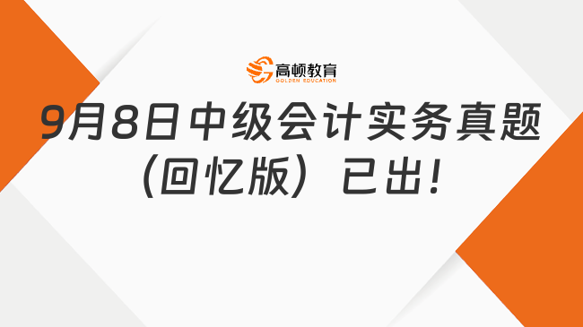 9月8日中級(jí)會(huì)計(jì)實(shí)務(wù)真題（回憶版）已出！