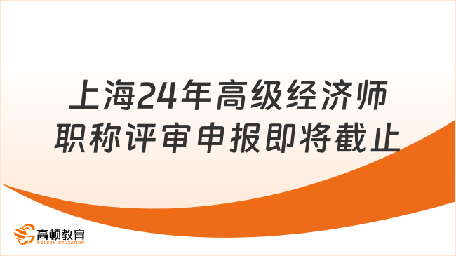 上海2024年高級(jí)經(jīng)濟(jì)師職稱評(píng)審9月30日截止申報(bào)！