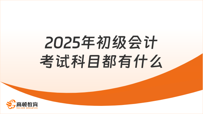 2025年初級(jí)會(huì)計(jì)考試科目都有什么