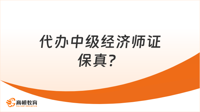 代辦中級(jí)經(jīng)濟(jì)師證保真？靠譜嗎？