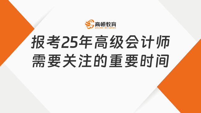 報考2025年高級會計師需要關(guān)注的幾個重要時間！