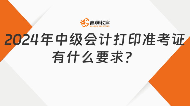 2024年中级会计打印准考证有什么要求？