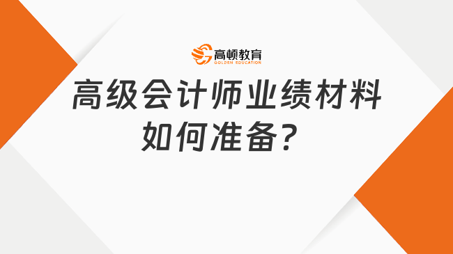 高級會(huì)計(jì)師業(yè)績材料如何準(zhǔn)備？