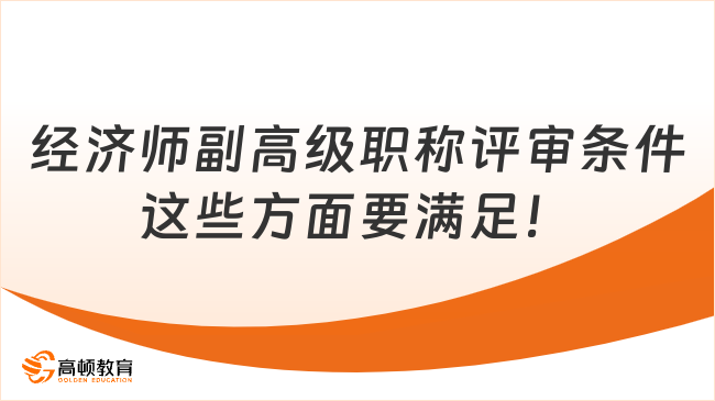 经济师副高级职称评审条件，这些方面要满足！