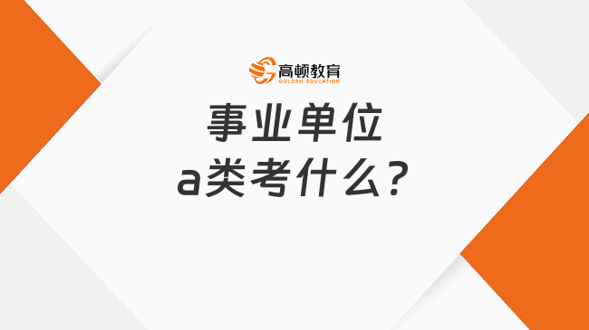 事業(yè)單位a類考什么?綜合管理崗適用