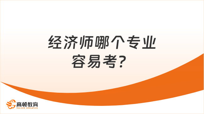 考生提问：经济师哪个专业容易考？