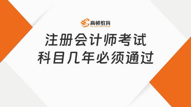 注冊會計師考試科目幾年必須通過？注會各科目備考需要花多久？