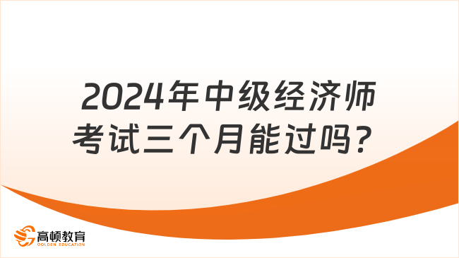 2024年中級經(jīng)濟(jì)師考試三個月能過嗎？