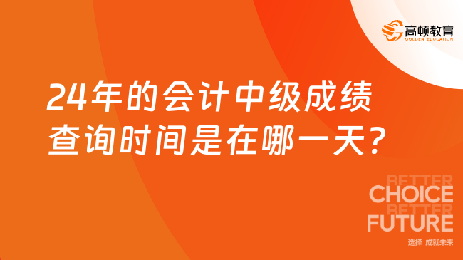 24年的會計中級成績查詢時間是在哪一天?