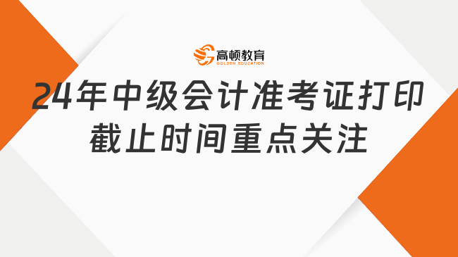 24年中级会计准考证打印截止时间重点关注